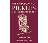 The Philosophy of Pickles and Fermented Foods (Philosphies) by Thom Eagle