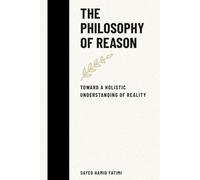 The Philosophy of Reason: Toward a Holistic Understanding of Reality