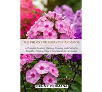 The Phlox Enthusiast’s Handbook: A Complete Guide to Planting, Growing, and Caring for Beautiful, Thriving Phlox in Any Garden or Landscape