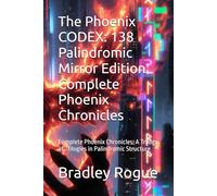 The Phoenix CODEX: 138 Palindromic Mirror Edition Complete Phoenix Chronicles: Complete Phoenix Chronicles: A Trilogy of Trilogies in Palindromic Structure