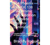 The Phoenix CODEX: 138 Palindromic Mirror Edition Complete Phoenix Chronicles: Complete Phoenix Chronicles: A Trilogy of Trilogies in Palindromic Structure