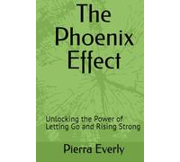 The Phoenix Effect: Unlocking the Power of Letting Go and Rising Strong