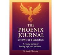 The Phoenix Journal 30 Days Of Resilience: A Guided Journal For Healing, Hope And Resilience