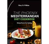The Phoenix Mediterranean Diet Cookbook: "Rising Flavors for Healing"