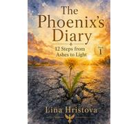 The Phoenix s Diary 12 Steps from Ashes to Light - Part 1: A practical Guide for Personal Growth and Transformation