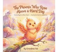 The Phoenix Who Rose Above a Hard Day: Every Day Is a New Start - A phoenix learns resilience.