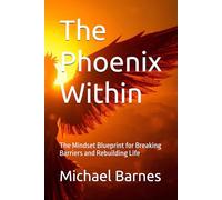 The Phoenix Within: The Mindset Blueprint for Breaking Barriers and Rebuilding Life