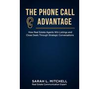 The Phone Call Advantage: How Real Estate Agents Win Listings and Close Deals Through Strategic Conversations