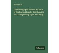 The Phonographic Reader. A Course of Reading in Phonetic Shorthand. In the Corresponding Style, with a Key