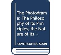 The Photodrama: The Philosophy of Its Principles, the Nature of Its Plot, Its Dramatic Construction and Technique, Illumined by Copious Examples, ... Making the Work a Practical Treatise.