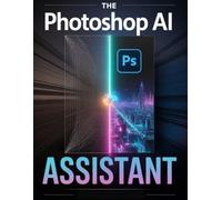 The Photoshop AI Assistant User Manual: Automate Complex Edits, Reclaim Hours of Production Time, and Scale Your Creative Output - with Step-by-Step Visual Guides.