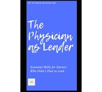 The Physician as Leader: Essential Skills for Doctors Who Didn’t Plan to Lead