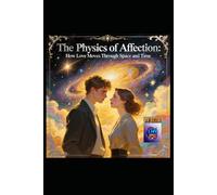 The Physics of Affection: How Love Moves Through Space and Time: A Literary and Scientific Pilgrimage Through the Invisible Forces That Bind Us