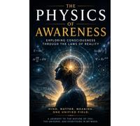 The Physics of Awareness: Exploring Consciousness Through the Laws of Reality
