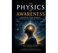 The Physics of Awareness: Exploring Consciousness Through the Laws of Reality