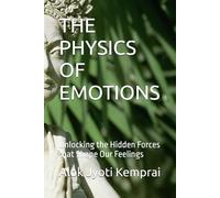 THE PHYSICS OF EMOTIONS: Unlocking the Hidden Forces that Shape Our Feelings