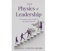 The Physics of Leadership: A Common-Sense Guide to Uncommon Success