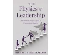The Physics of Leadership: A Common-Sense Guide to Uncommon Success