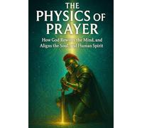 The Physics of Prayer: How God Rewires the Mind, Restores the Soul, and Aligns the Human Spirit: Bible study for spiritual growth