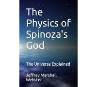 The Physics of Spinoza's God: The Universe Explained