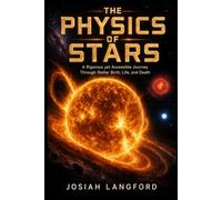 The Physics of Stars: A Rigorous yet Accessible Journey Through Stellar Birth, Life, and Death