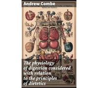 The Physiology of Digestion Considered With Relation to the Principles of Dietetics