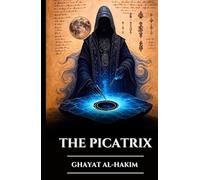THE PICATRIX: GHAYAT AL-HAKIM: Lost Grimoire of Astral Magic, Alchemy, and Esoteric Wisdom, Secrets of Hermetic Astrology and the Laws of the Universe