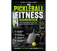 The Pickleball Fitness Handbook: The Complete Guide to Strength, Speed, Endurance, and Peak Performance on the Court