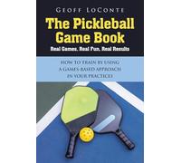 The Pickleball Game Book: Real Games, Real Fun, Real Results; HOW TO TRAIN BY USING A GAMES-BASED APPROACH IN YOUR PRACTICES