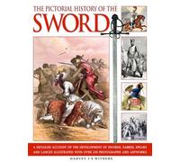 The Pictorial History of the Sword: A Detailed Account of the Development of Swords, Sabres, Spears and Lances
