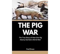 The Pig War: The True Story of How One Pig Nearly Started a World War