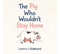 The Pig Who Wouldn’t Stay Home: A True Story