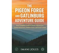 THE PIGEON FORGE AND GATLINBURG ADVENTURE GUIDE: Your Complete Guide to Scenic Adventures, Iconic Attractions, Hidden Gems, and Local Cuisine