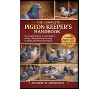 THE PIGEON KEEPER'S HANDBOOK: The Complete Beginner-to-Expert Guide to Raising, Training, Breeding, and Caring for Healthy, High-Performance Pigeons