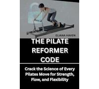 THE PILATE REFORMER CODE: Crack the Science of Every Pilates Move for Strength, Flow, and Flexibility