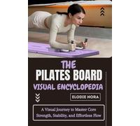 THE PILATES BOARD VISUAL ENCYCLOPEDIA: A Visual Journey to Master Core Strength, Stability, and Effortless Flow