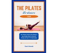 THE PILATES FOR SENIORS GUIDE: The Ultimate Guide for The Elderly to Stay Healthy, Keep Fit, Maintain Beauty and Say No To Rapid Aging