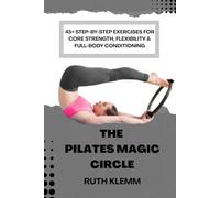 THE PILATES MAGIC CIRCLE: 45+ Step-By-Step Exercises for Core Strength, Flexibility & Full-Body Conditioning