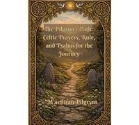 The Pilgrim’s Path:: Celtic Prayers, Rule, and Psalms for the Journey: 1