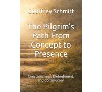 The Pilgrim’s Path From Concept to Presence: Consciousness, Embodiment, and Communion