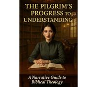 The Pilgrim’s Progress to Understanding: A Narrative Guide to Biblical Theology
