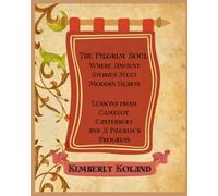 The Pilgrim Soul: Where Ancient Stories Meet Modern Hearts: Lessons from Camelot, Canterbury and A Pilgrim’s Progress
