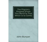 The Pilgrim's Progress From This World to That Which is to Come