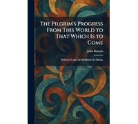 The Pilgrim's Progress From This World to That Which Is to Come: Delivered Under the Similitude of a Dream