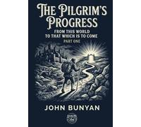 THE PILGRIM'S PROGRESS: FROM THIS WORLD TO THAT WHICH IS TO COME (PART ONE)