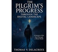 The Pilgrim's Progress: Through the Digital Landscape: A Journey of the Soul Through a Wired World