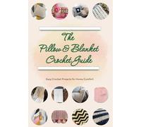 The Pillow & Blanket Crochet Guide: Easy Crochet Projects for Home Comfort: Step-by-Step Crochet for Pillows & Blankets