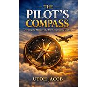 THE PILOT'S COMPASS: Forming the Mindset of a Spirit-Empowered Leader | From Calling to Influence: The Journey of a True Leader | 6 x 9 80-plus-page ... impactful Christian leadership paradigms