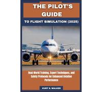 THE PILOT'S GUIDE TO FLIGHT SIMULATION (2025): Real-World Training, Expert Techniques, and Safety Protocols for Enhanced Aviation Performance