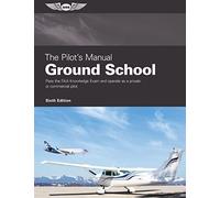 The Pilot's Manual Ground School: Pass the FAA Knowledge Exam and Operate As a Private or Commercial Pilot